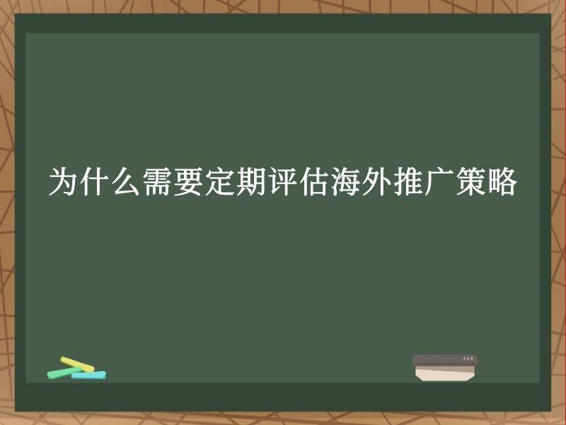 为什么需要定期评估海外推广策略