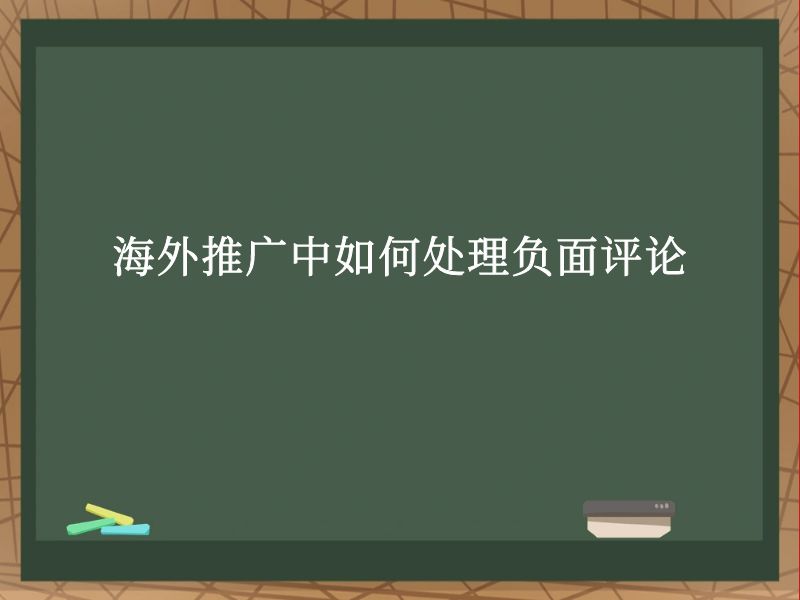 海外推广中如何处理负面评论