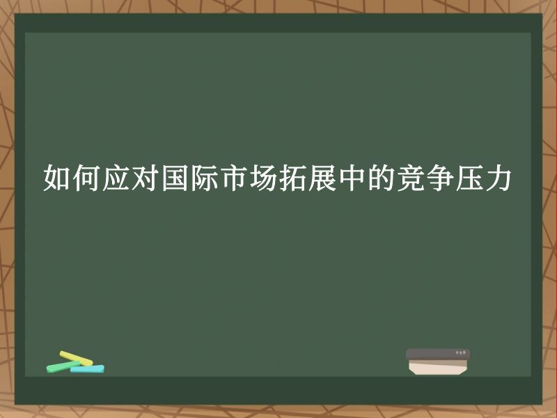 如何应对国际市场拓展中的竞争压力