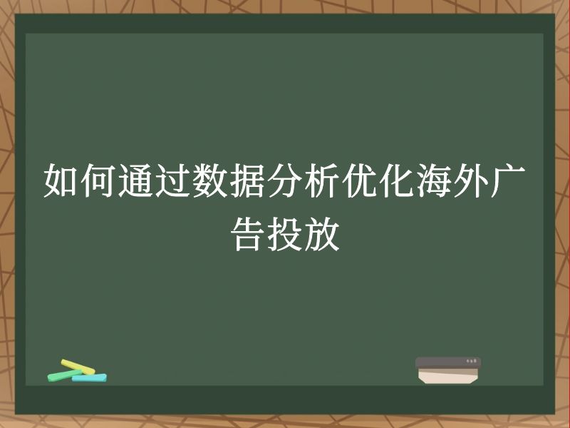 如何通过数据分析优化海外广告投放