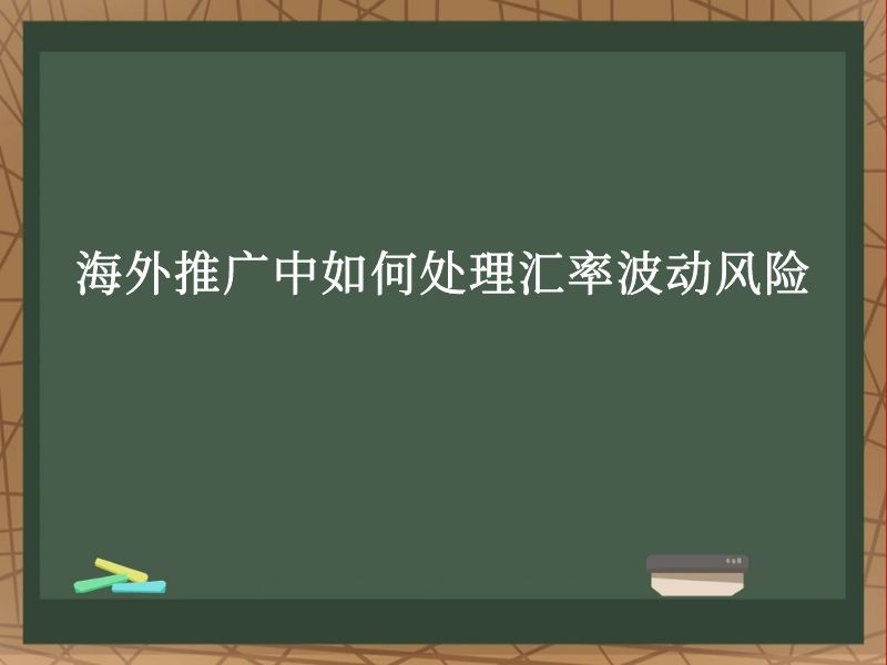 海外推广中如何处理汇率波动风险