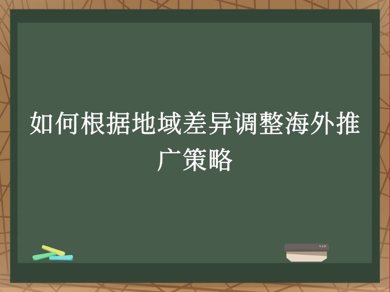 如何根据地域差异调整海外推广策略