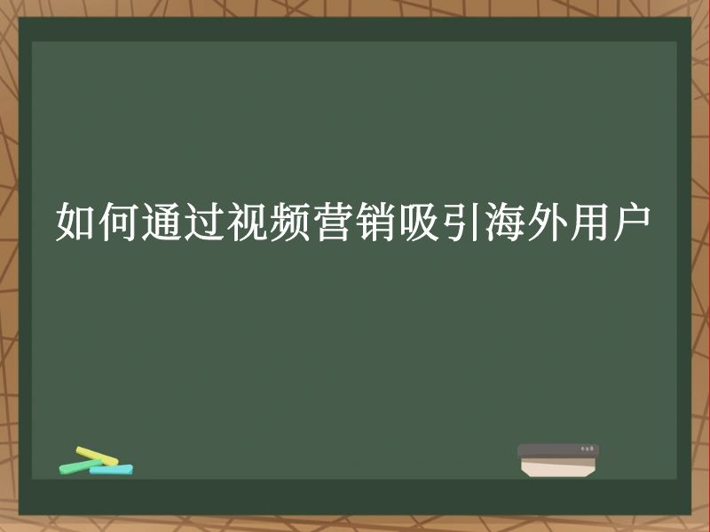 如何通过视频营销吸引海外用户