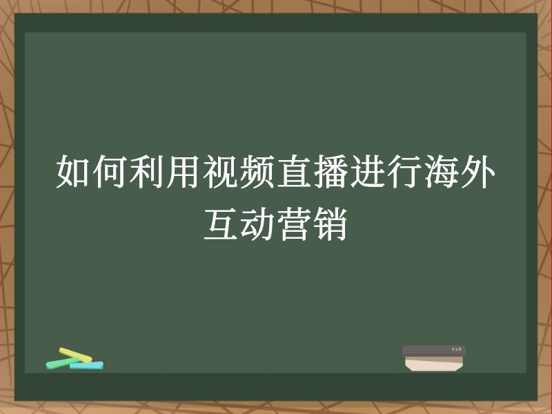 如何利用视频直播进行海外互动营销