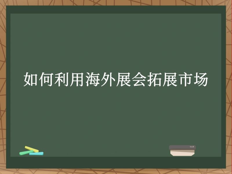 如何利用海外展会拓展市场