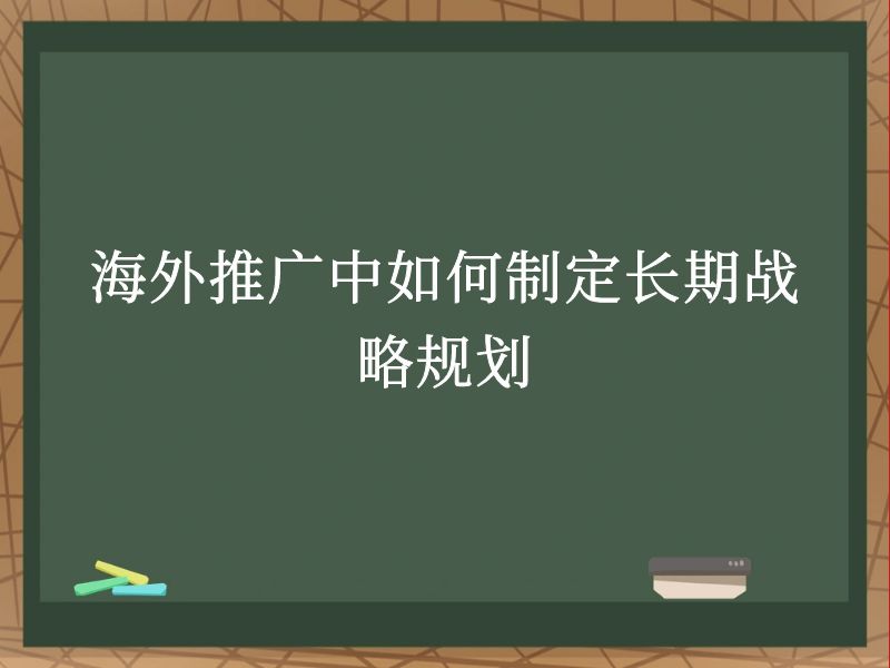 海外推广中如何制定长期战略规划