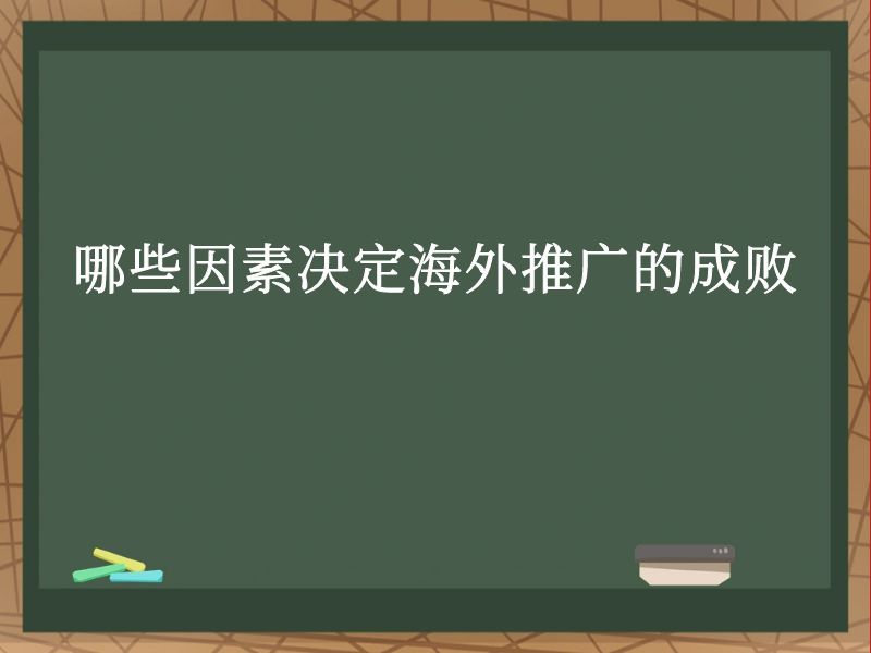 哪些因素决定海外推广的成败