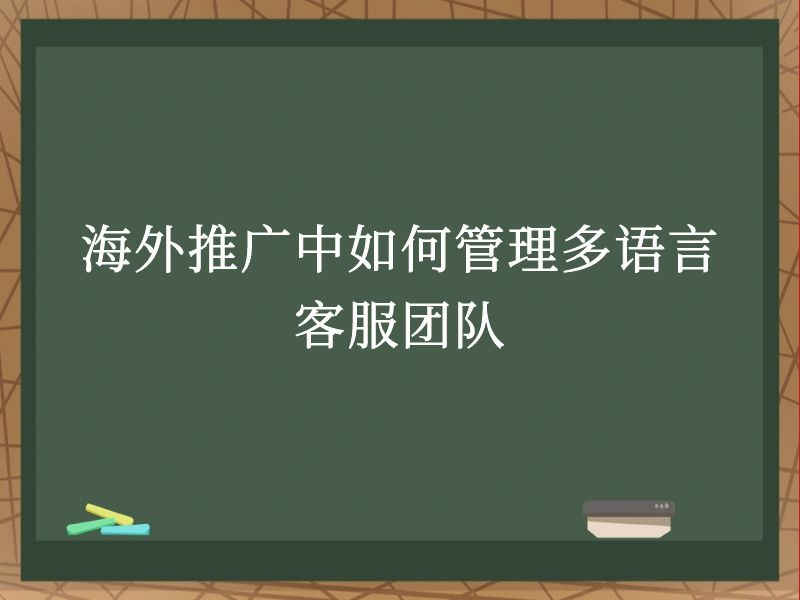 海外推广中如何管理多语言客服团队