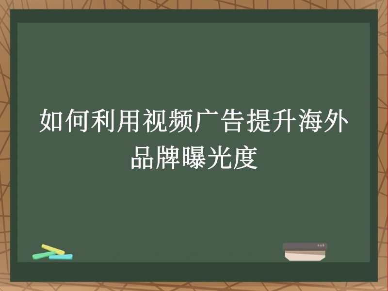 如何利用视频广告提升海外品牌曝光度