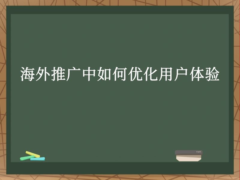 海外推广中如何优化用户体验