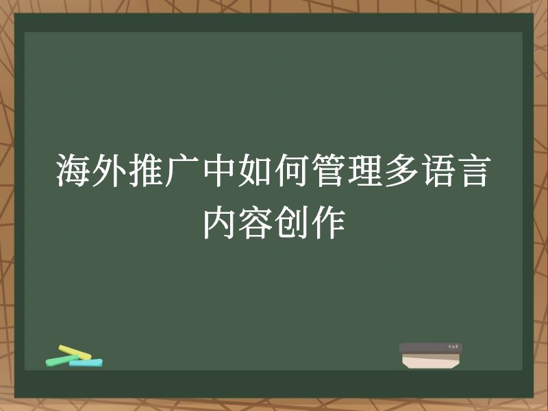 海外推广中如何管理多语言内容创作