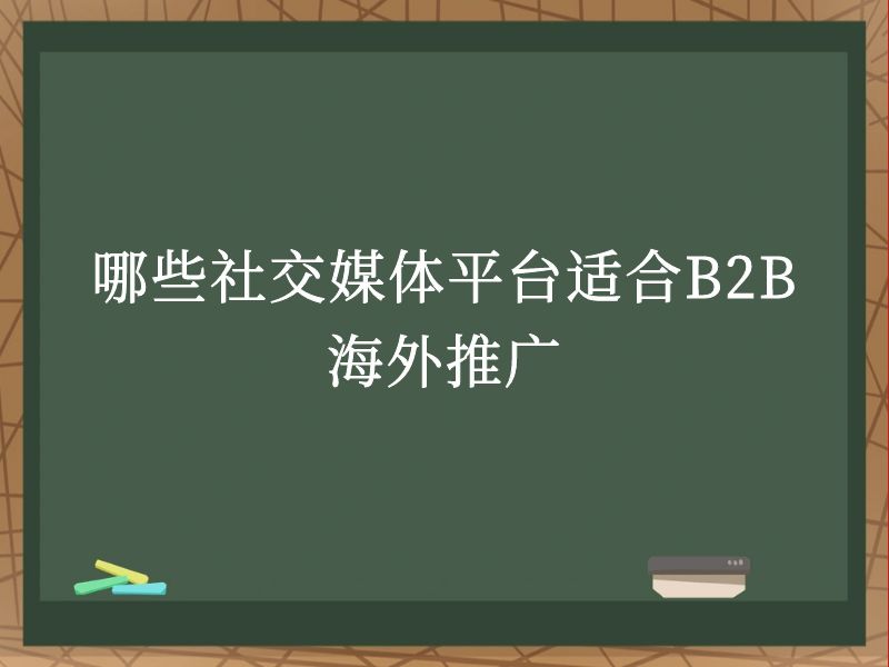 哪些社交媒体平台适合B2B海外推广