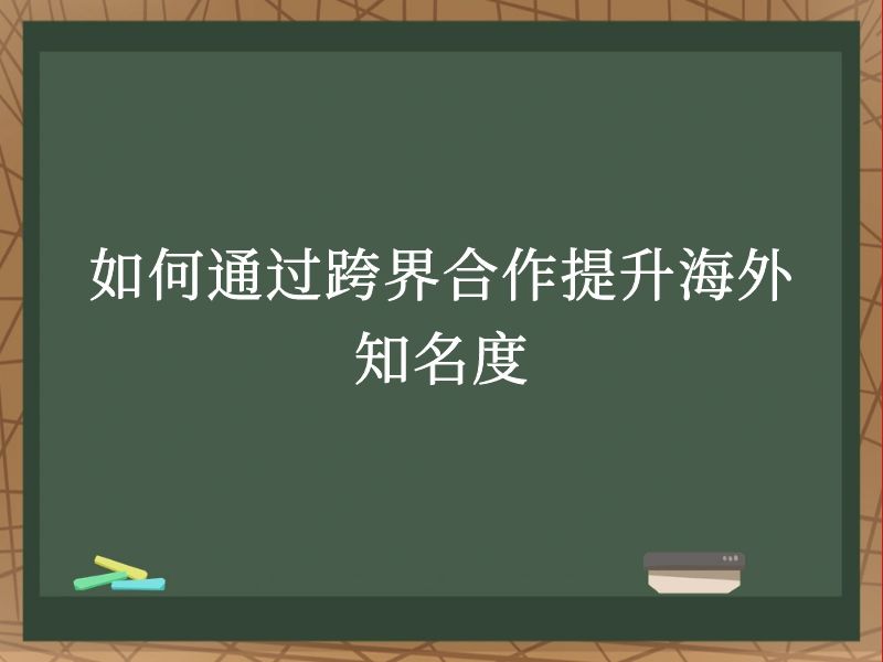 如何通过跨界合作提升海外知名度