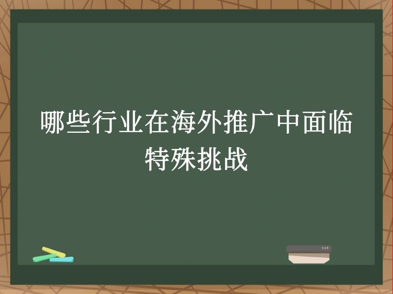 哪些行业在海外推广中面临特殊挑战