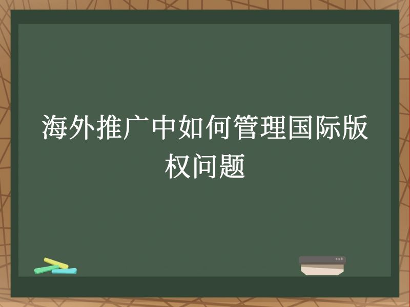 海外推广中如何管理国际版权问题