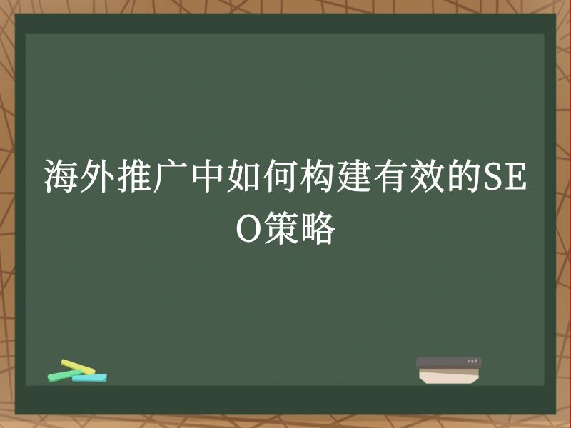 海外推广中如何构建有效的SEO策略