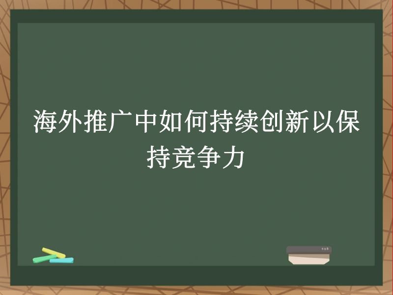 海外推广中如何持续创新以保持竞争力