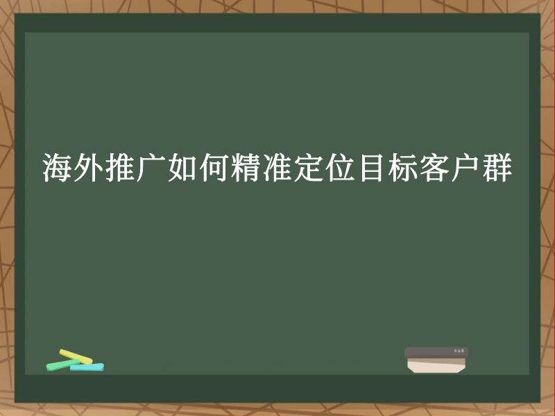 海外推广如何精准定位目标客户群