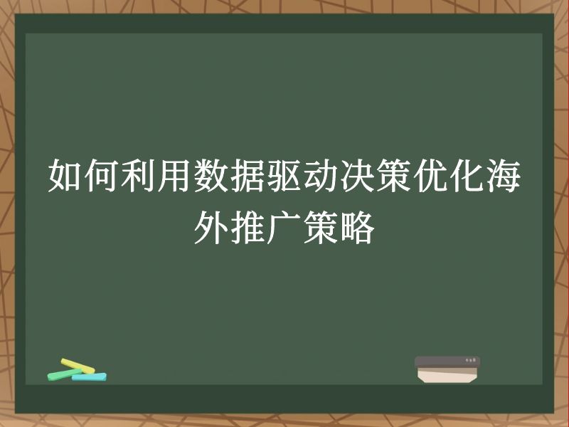 如何利用数据驱动决策优化海外推广策略