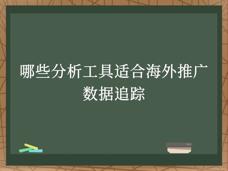 哪些分析工具适合海外推广数据追踪