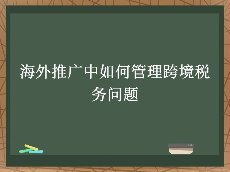 海外推广中如何管理跨境税务问题