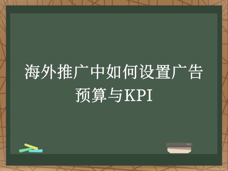 海外推广中如何设置广告预算与KPI