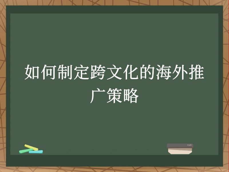 如何制定跨文化的海外推广策略