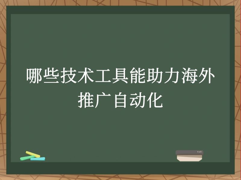 哪些技术工具能助力海外推广自动化