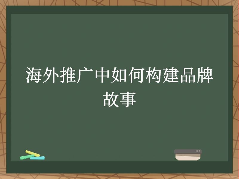 海外推广中如何构建品牌故事