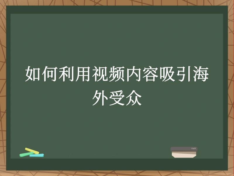 如何利用视频内容吸引海外受众