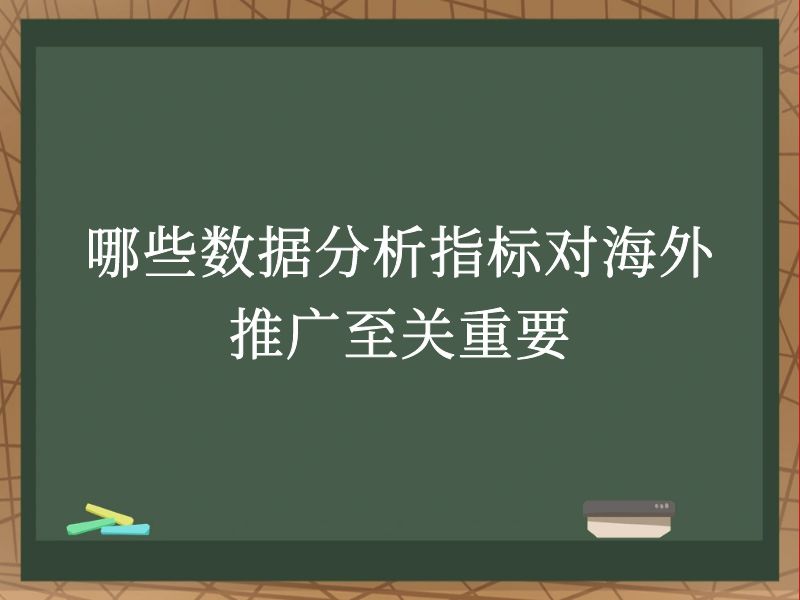 哪些数据分析指标对海外推广至关重要