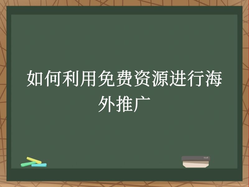 如何利用免费资源进行海外推广