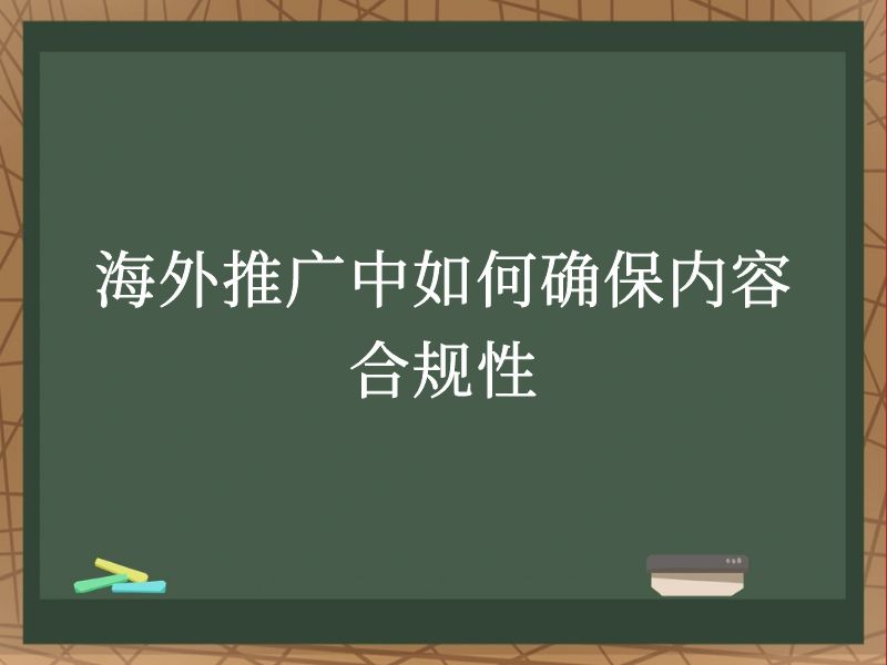 海外推广中如何确保内容合规性