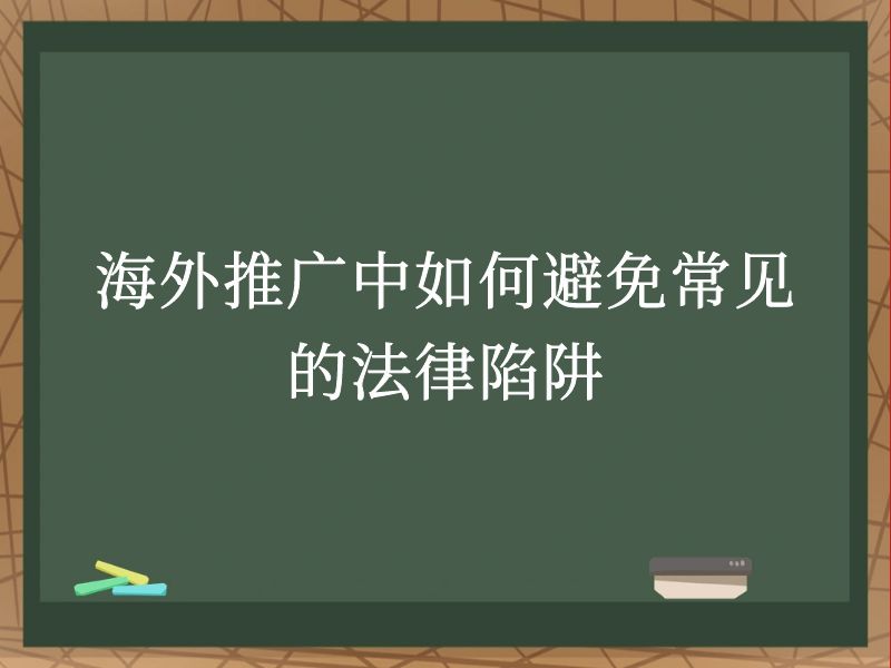 海外推广中如何避免常见的法律陷阱