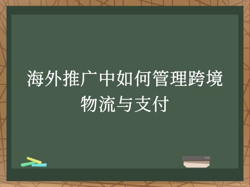 海外推广中如何管理跨境物流与支付