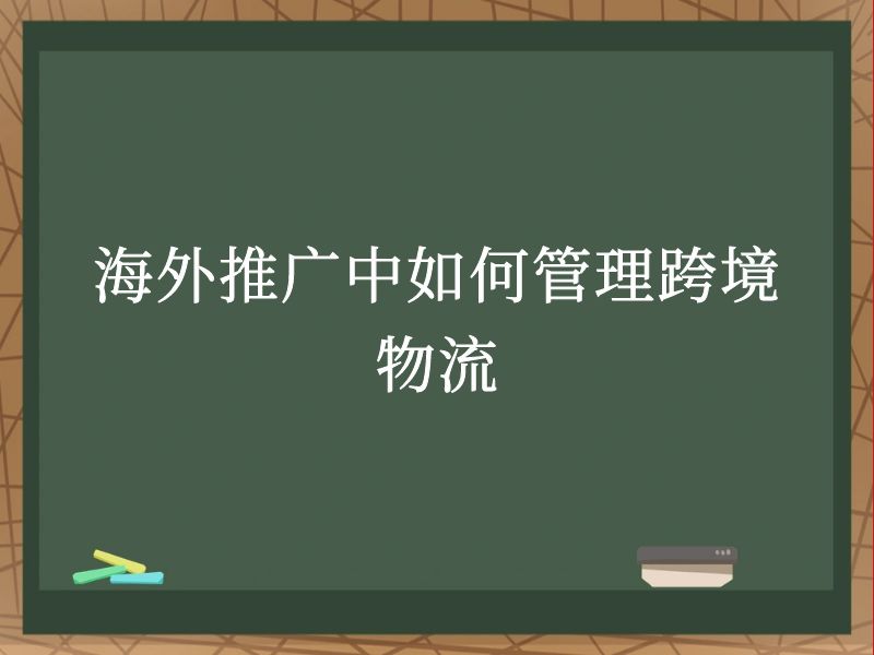 海外推广中如何管理跨境物流