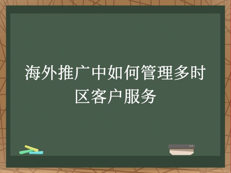 海外推广中如何管理多时区客户服务