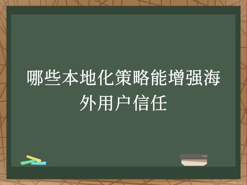 哪些本地化策略能增强海外用户信任