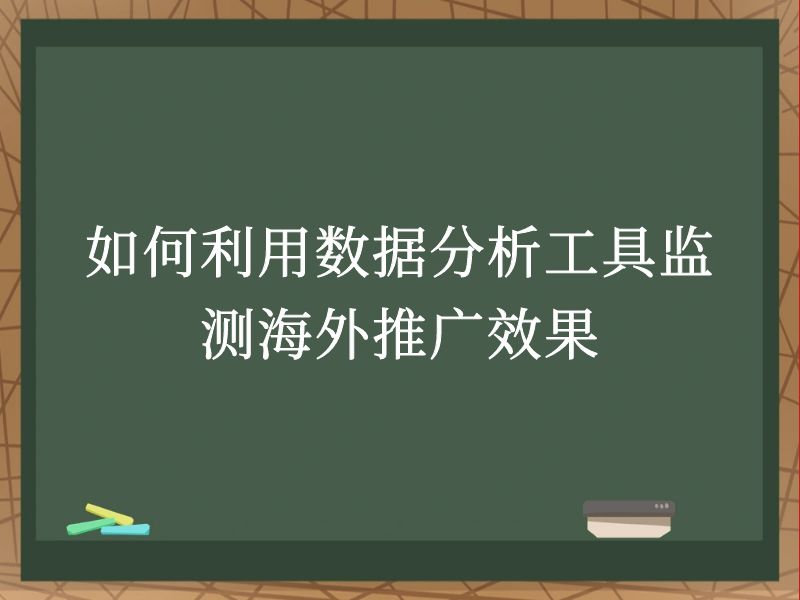 如何利用数据分析工具监测海外推广效果