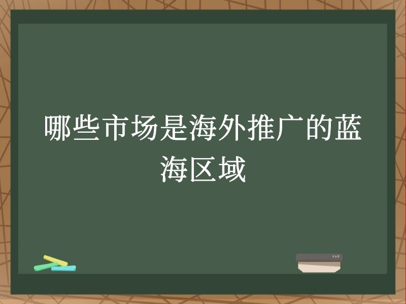 哪些市场是海外推广的蓝海区域