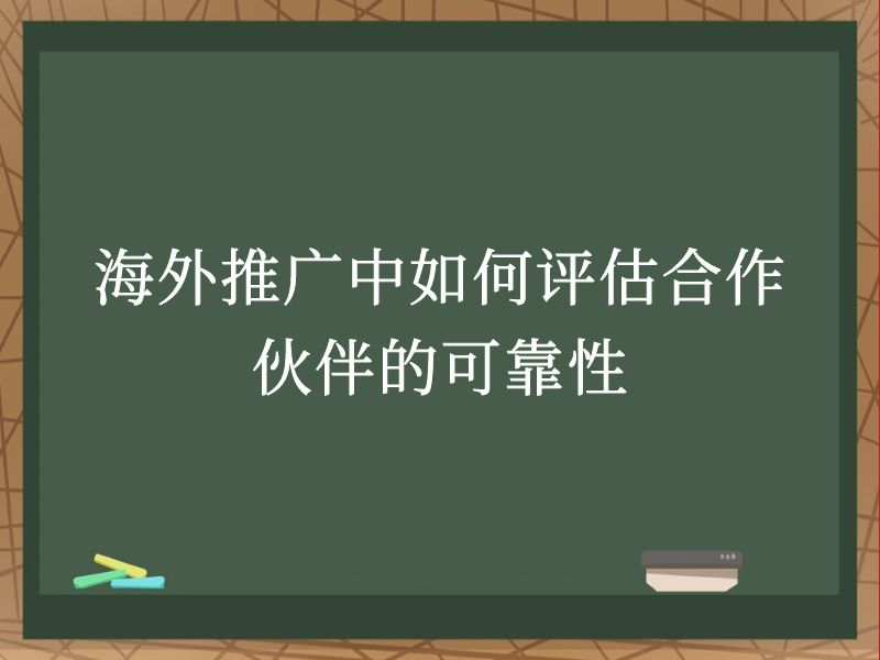 海外推广中如何评估合作伙伴的可靠性