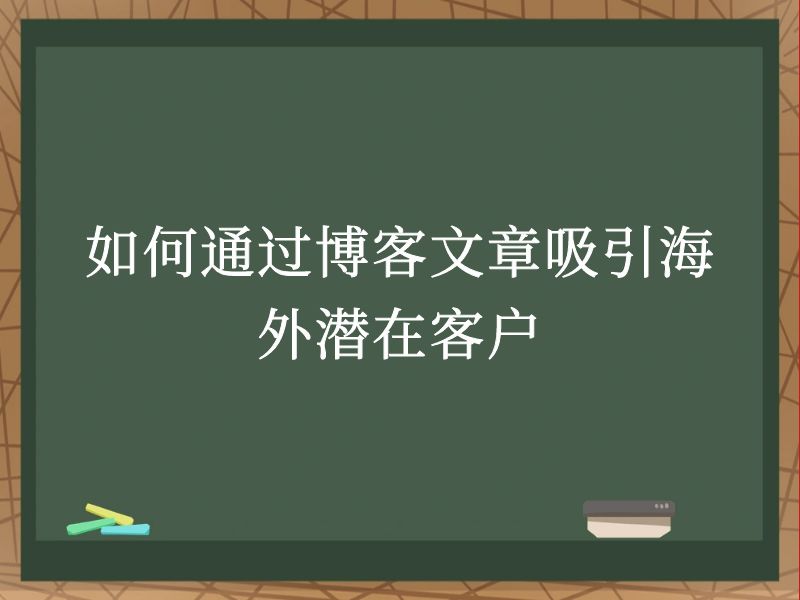 如何通过博客文章吸引海外潜在客户