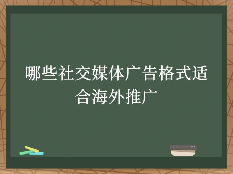 哪些社交媒体广告格式适合海外推广