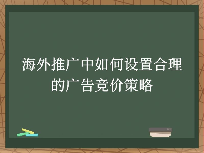 海外推广中如何设置合理的广告竞价策略