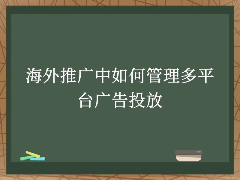 海外推广中如何管理多平台广告投放