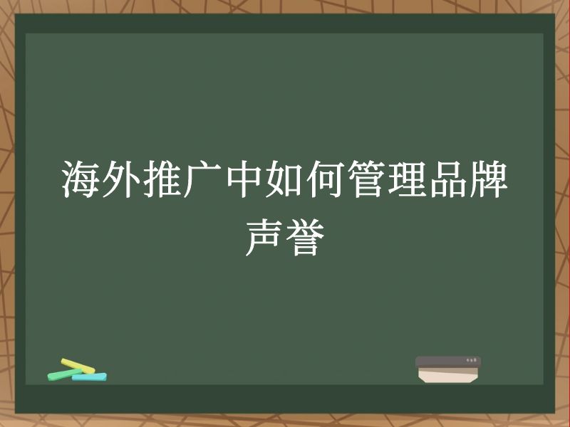 海外推广中如何管理品牌声誉