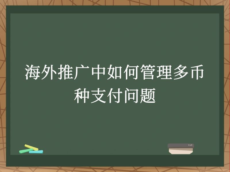 海外推广中如何管理多币种支付问题