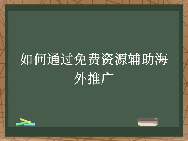 如何通过免费资源辅助海外推广