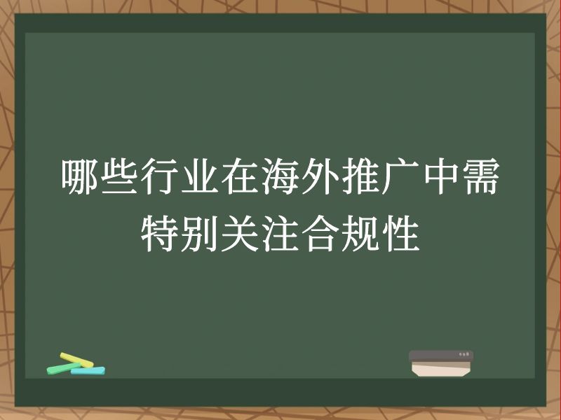 哪些行业在海外推广中需特别关注合规性