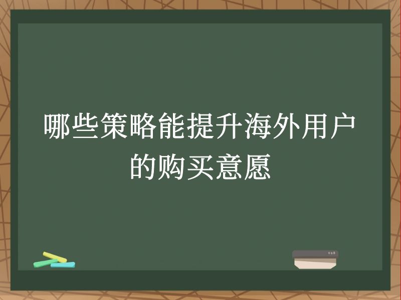 哪些策略能提升海外用户的购买意愿